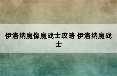 伊洛纳魔像魔战士攻略 伊洛纳魔战士